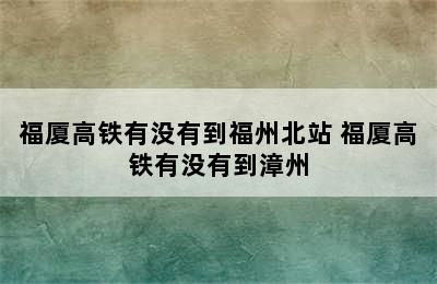 福厦高铁有没有到福州北站 福厦高铁有没有到漳州